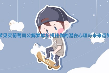 梦见买葡萄周公解梦解析揭秘你的潜在心理与未来运势