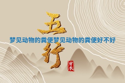 梦见动物的粪便_梦见动物的粪便好不好