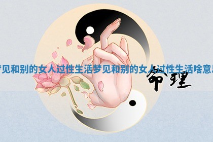 梦见和别的女人过性生活 梦见和别的女人过性生活啥意思