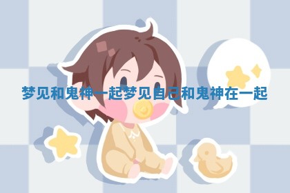 梦见和鬼神一起 梦见自己和鬼神在一起