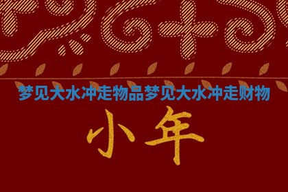 梦见大水冲走物品 梦见大水冲走财物