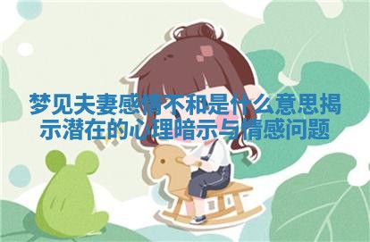 梦见夫妻感情不和是什么意思揭示潜在的心理暗示与情感问题 梦见夫妻感情不和是什么意思揭示潜在的心理暗示与情感问题