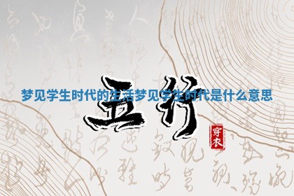 梦见学生时代的生活 梦见学生时代是什么意思