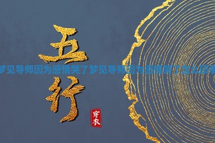 梦见导师因为感情哭了_梦见导师因为感情哭了怎么回事 梦见导师因为感情哭了_梦见导师因为感情哭了怎么回事
