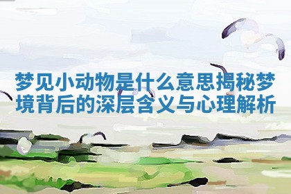 梦见小动物是什么意思揭秘梦境背后的深层含义与心理解析