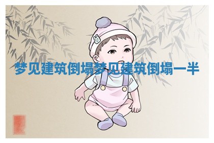 梦见建筑倒塌_梦见建筑倒塌一半
