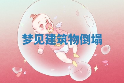 梦见建筑物倒塌 梦见建筑物倒塌