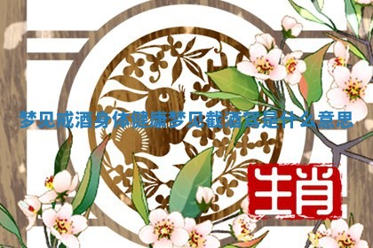 梦见戒酒身体健康_梦见截酒驾是什么意思 梦见戒酒身体健康_梦见截酒驾是什么意思