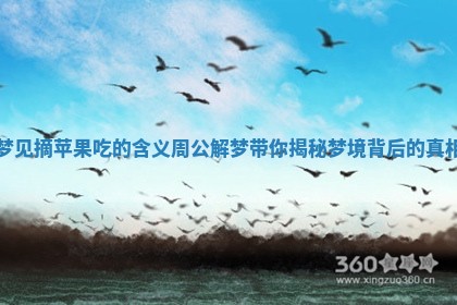 梦见摘苹果吃的含义 周公解梦带你揭秘梦境背后的真相