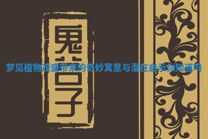 梦见植物茂盛带来的奇妙寓意与潜在启示你知道吗