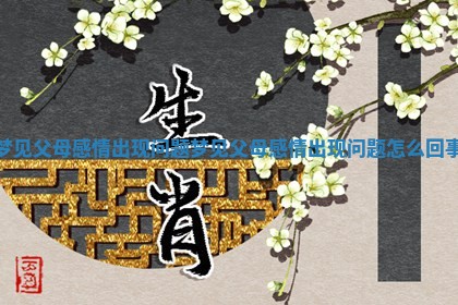 梦见父母感情出现问题_梦见父母感情出现问题怎么回事 梦见父母感情出现问题_梦见父母感情出现问题怎么回事