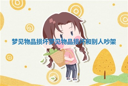 梦见物品损坏_梦见物品损坏和别人吵架