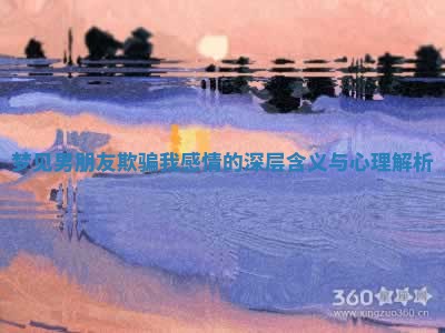 梦见男朋友欺骗我感情的深层含义与心理解析