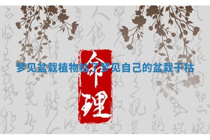 梦见盆栽植物枯了 梦见自己的盆栽干枯