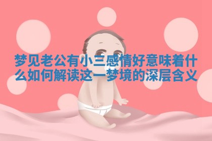 梦见老公有小三感情好意味着什么如何解读这一梦境的深层含义