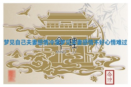 梦见自己夫妻感情冷漠 梦见夫妻感情不好心情难过 梦见自己夫妻感情冷漠 梦见夫妻感情不好心情难过