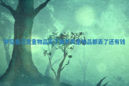 梦见自己贵重物品丢了_做梦贵重物品都丢了还有钱