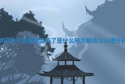 梦见自己贵重物品丢了是什么预兆解读与心理分析 梦见自己贵重物品丢了是什么预兆解读与心理分析