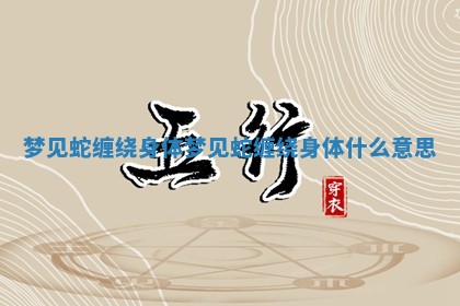 梦见蛇缠绕身体_梦见蛇缠绕身体什么意思