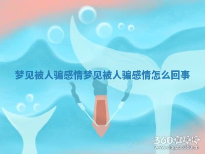 梦见被人骗感情_梦见被人骗感情怎么回事 梦见被人骗感情_梦见被人骗感情怎么回事