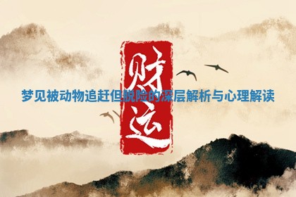 梦见被动物追赶但脱险的深层解析与心理解读