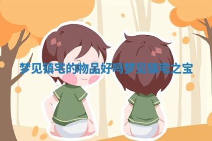 梦见镇宅的物品好吗_梦见镇宅之宝
