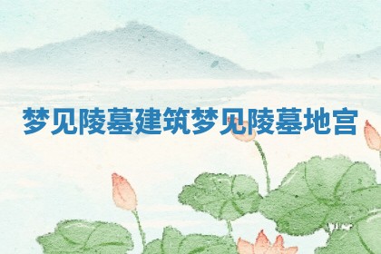 梦见陵墓建筑_梦见陵墓地宫