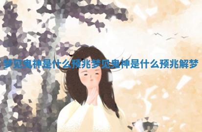 梦见鬼神是什么预兆 梦见鬼神是什么预兆解梦 梦见鬼神是什么预兆 梦见鬼神是什么预兆解梦