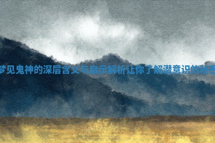 梦见鬼神的深层含义与启示解析让你了解潜意识的秘密