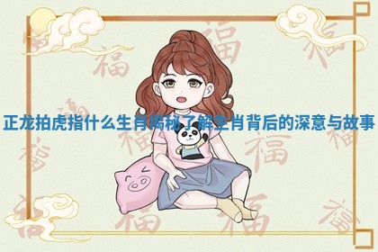 正龙拍虎指什么生肖揭秘 了解生肖背后的深意与故事