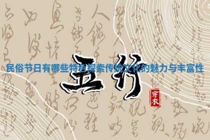 民俗节日有哪些特色探索传统文化的魅力与丰富性 民俗节日有哪些特色探索传统文化的魅力与丰富性