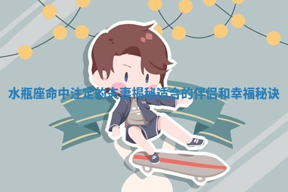 水瓶座命中注定的夫妻揭秘适合的伴侣和幸福秘诀