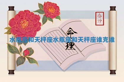 水瓶座和天枰座_水瓶座和天枰座谁克谁 水瓶座和天枰座_水瓶座和天枰座谁克谁