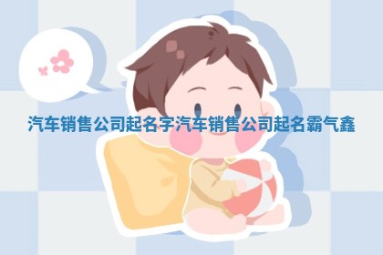 汽车销售公司起名字 汽车销售公司起名霸气鑫