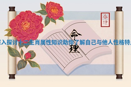 深入探讨十二生肖属性知识助你了解自己与他人性格特点
