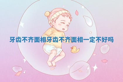 牙齿不齐面相_牙齿不齐面相一定不好吗