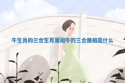牛生肖的三合生肖 属相牛的三合属相是什么