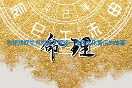牧猪戏奴生肖揭秘 了解这一独特文化背后的故事
