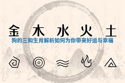 狗的三和生肖解析如何为你带来好运与幸福