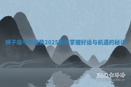 狮子座今日运势2025解析掌握好运与机遇的秘诀