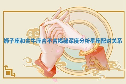 狮子座和金牛座合不合揭秘深度分析星座配对关系