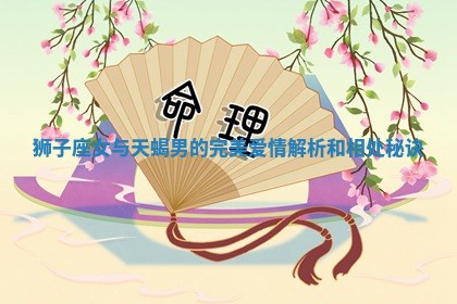 狮子座女与天蝎男的完美爱情解析和相处秘诀