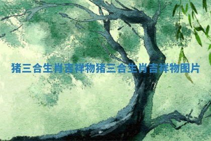 猪三合生肖吉祥物_猪三合生肖吉祥物图片