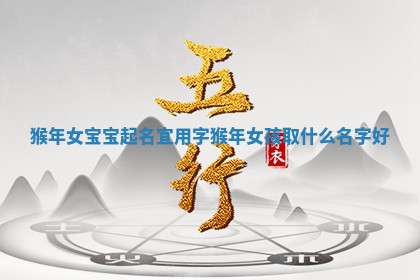 猴年女宝宝起名宜用字 猴年女孩取什么名字好