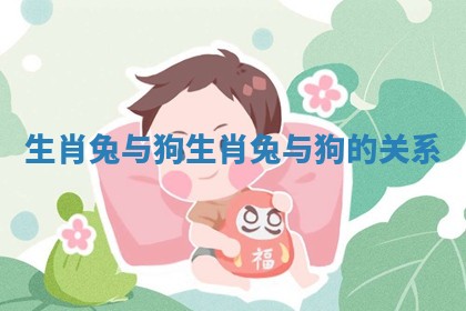 生肖兔与狗 生肖兔与狗的关系