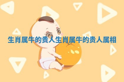 生肖属牛的贵人_生肖属牛的贵人属相
