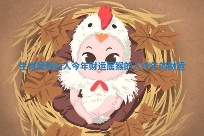 生肖属猴的人今年财运_属猴的人今年的财运