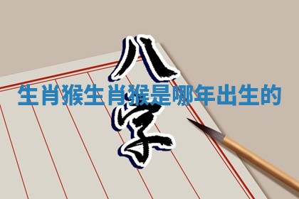生肖 猴_生肖猴是哪年出生的
