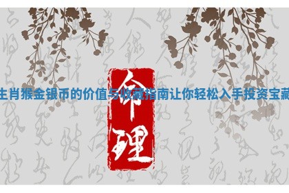 生肖猴金银币的价值与收藏指南让你轻松入手投资宝藏