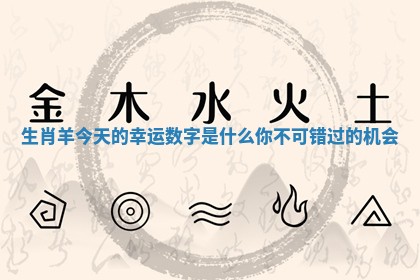 生肖羊今天的幸运数字是什么你不可错过的机会